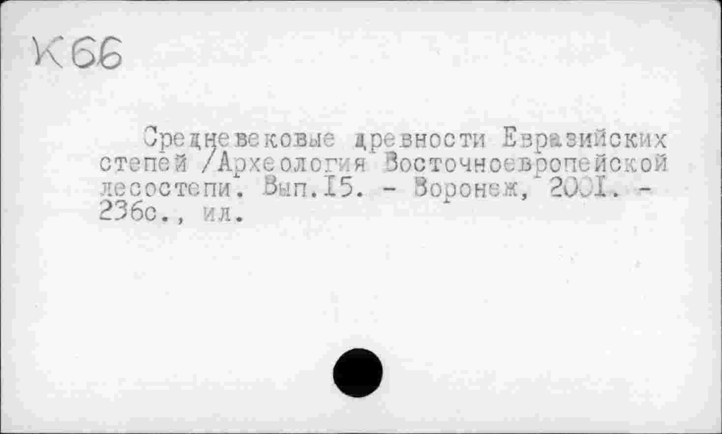 ﻿Средневековые древности Евразийских степей /Археология Восточноевропейской лесостепи. Ban.15. - Воронеж,х2001. -236с., ил.